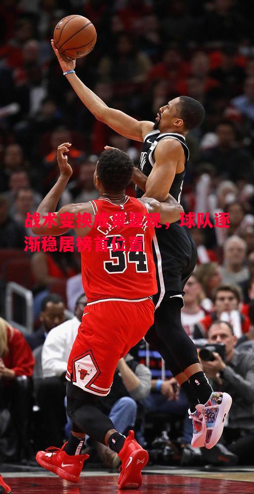 战术变换成果显现,球队逐渐稳居榜首位置 战术变换成果显现,球队逐渐稳居榜首位置