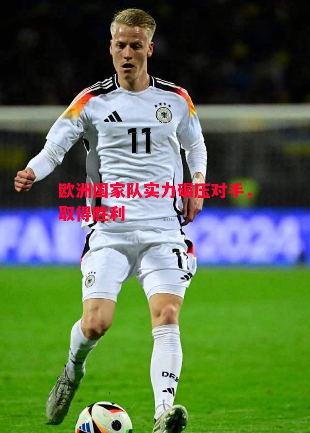 悟空体育-欧洲国家队实力碾压对手，取得胜利
