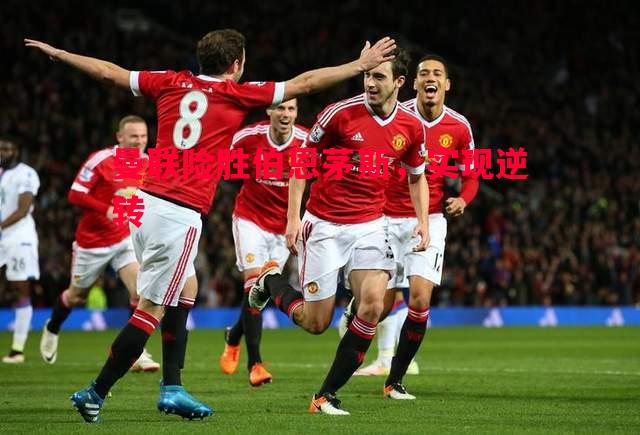 悟空体育-曼联险胜伯恩茅斯，实现逆转