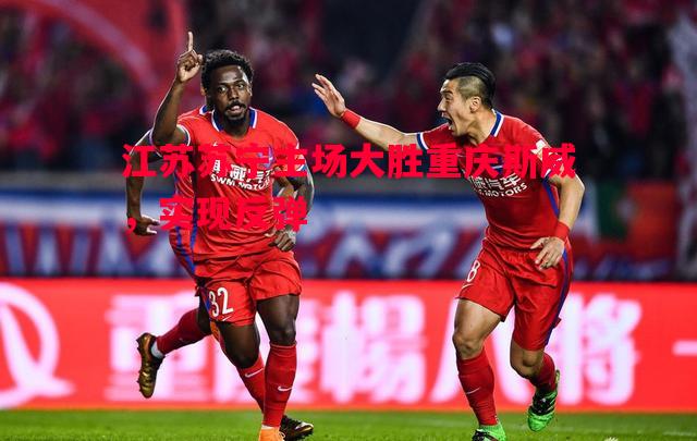 悟空体育官网-江苏苏宁主场大胜重庆斯威，实现反弹