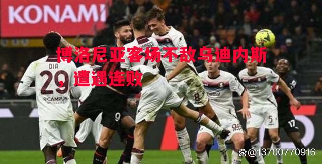 悟空体育-博洛尼亚客场不敌乌迪内斯，遭遇连败