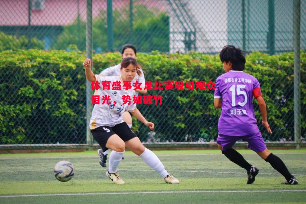 悟空体育官网-体育盛事女足比赛吸引观众目光，势如破竹