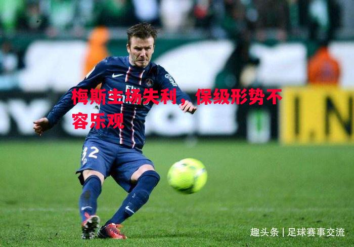 悟空体育-梅斯主场失利，保级形势不容乐观