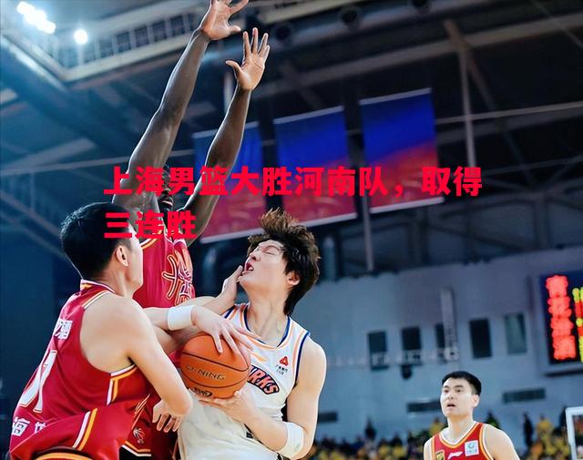悟空体育-上海男篮大胜河南队，取得三连胜