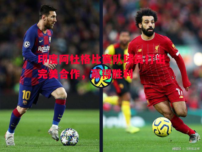 悟空体育-印度阿杜格比赛队球员打出完美合作，赢得胜利