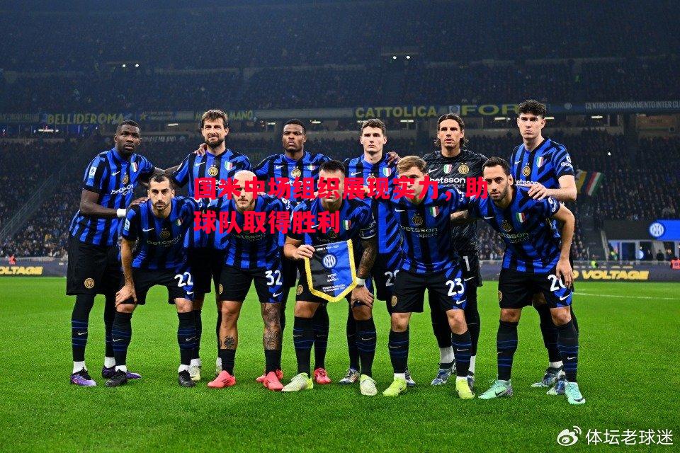 悟空体育官方网站-国米中场组织展现实力，助球队取得胜利