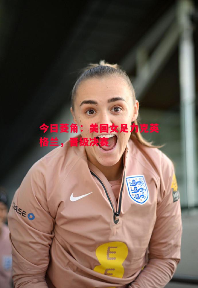 悟空体育官网-今日菱角：美国女足力克英格兰，晋级决赛
