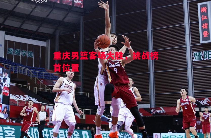 重庆男篮客场大胜，挑战榜首位置