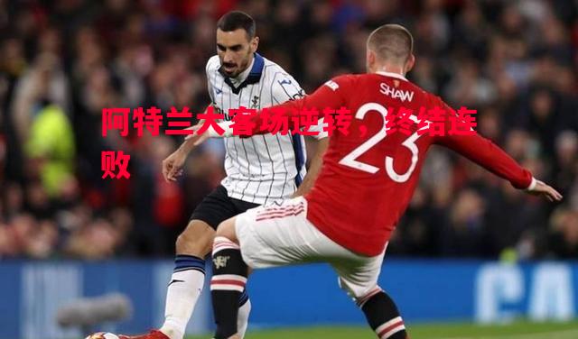 悟空体育-阿特兰大客场逆转，终结连败